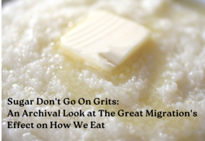 Sugar Don't Go On Grits: An Archival Look at The Great Migration's Effect on How We Eat